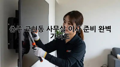 충주 교현동 사무실 이사 준비 완벽 가이드