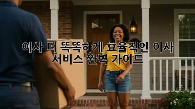 이사, 더 똑똑하게! 효율적인 이사 서비스 완벽 가이드