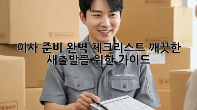 이사 준비 완벽 체크리스트: 깨끗한 새출발을 위한 가이드